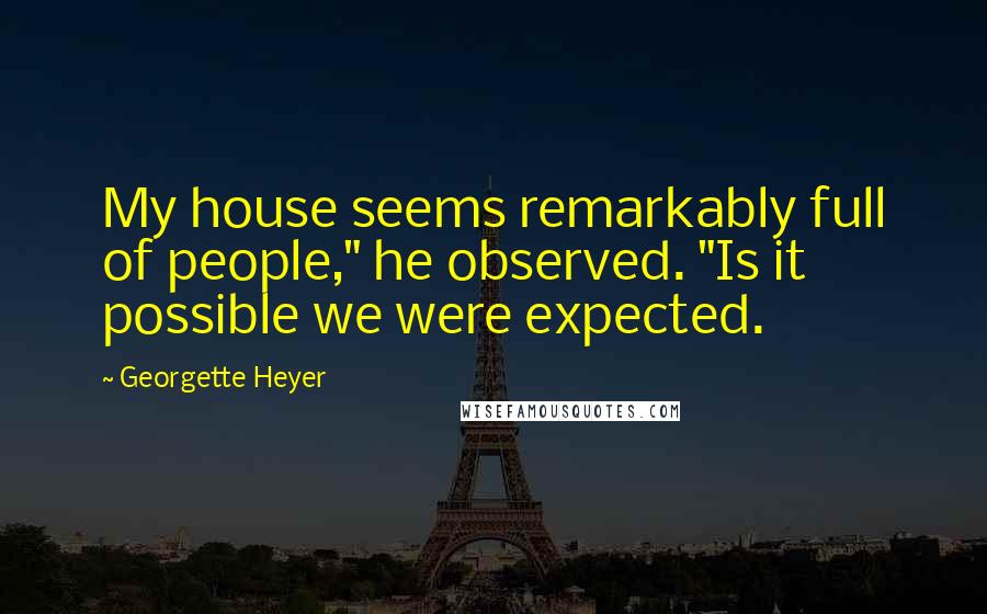 Georgette Heyer Quotes: My house seems remarkably full of people," he observed. "Is it possible we were expected.