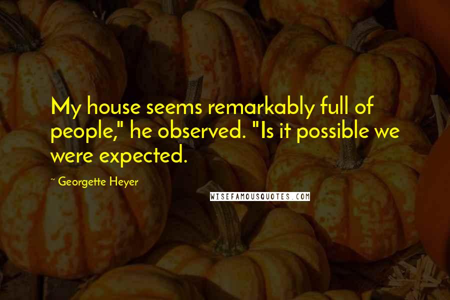 Georgette Heyer Quotes: My house seems remarkably full of people," he observed. "Is it possible we were expected.