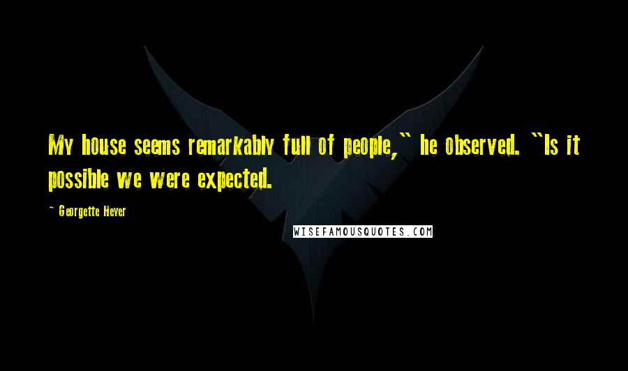 Georgette Heyer Quotes: My house seems remarkably full of people," he observed. "Is it possible we were expected.