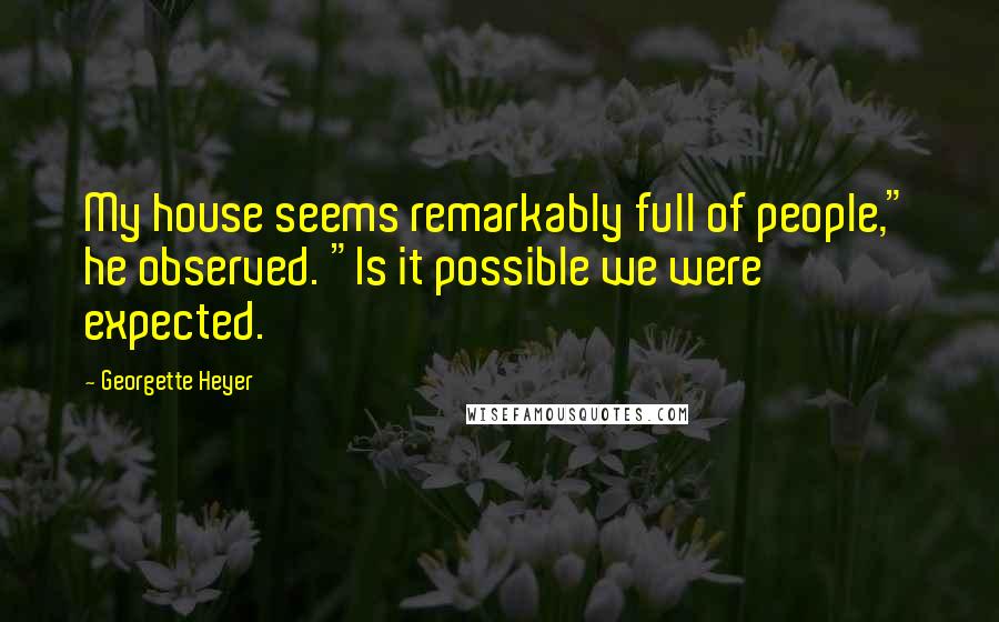 Georgette Heyer Quotes: My house seems remarkably full of people," he observed. "Is it possible we were expected.