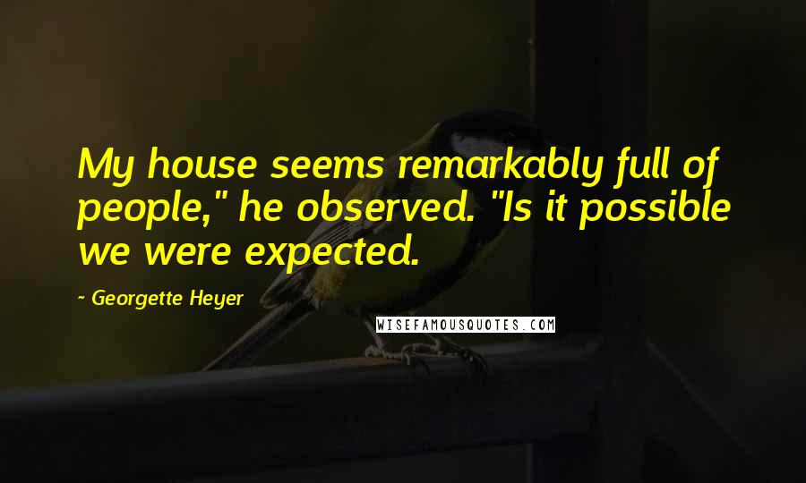 Georgette Heyer Quotes: My house seems remarkably full of people," he observed. "Is it possible we were expected.