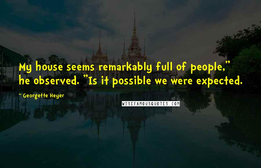 Georgette Heyer Quotes: My house seems remarkably full of people," he observed. "Is it possible we were expected.