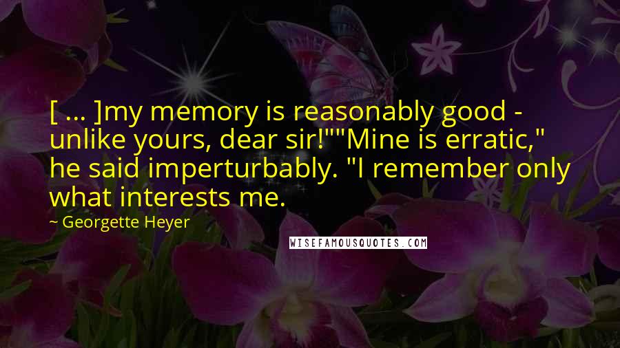 Georgette Heyer Quotes: [ ... ]my memory is reasonably good - unlike yours, dear sir!""Mine is erratic," he said imperturbably. "I remember only what interests me.