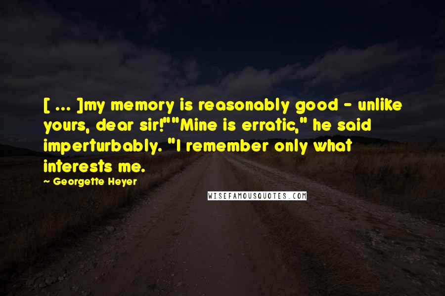 Georgette Heyer Quotes: [ ... ]my memory is reasonably good - unlike yours, dear sir!""Mine is erratic," he said imperturbably. "I remember only what interests me.