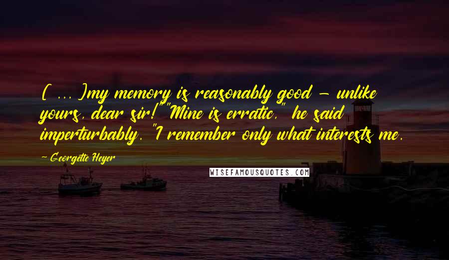 Georgette Heyer Quotes: [ ... ]my memory is reasonably good - unlike yours, dear sir!""Mine is erratic," he said imperturbably. "I remember only what interests me.