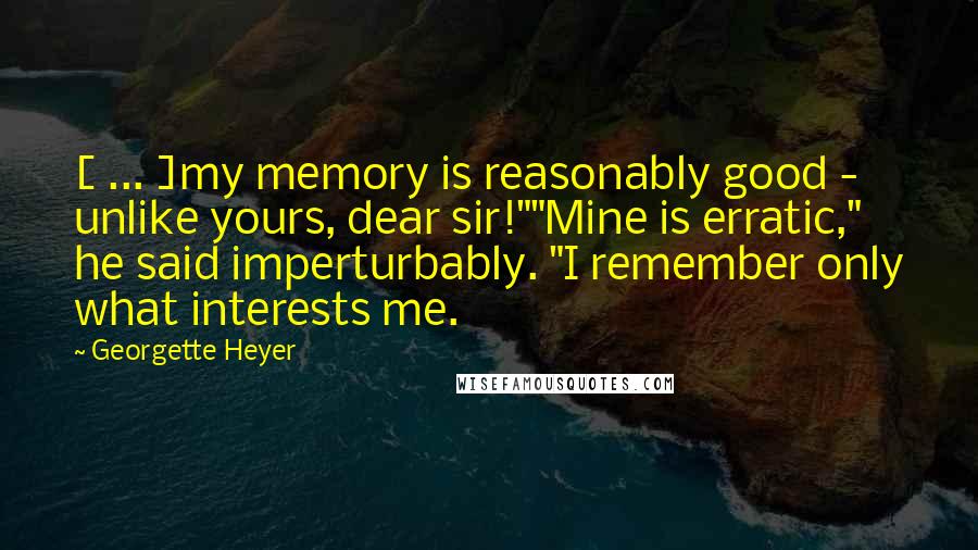 Georgette Heyer Quotes: [ ... ]my memory is reasonably good - unlike yours, dear sir!""Mine is erratic," he said imperturbably. "I remember only what interests me.