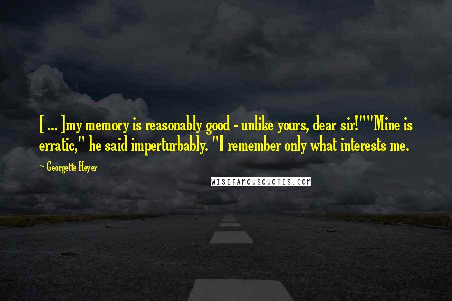 Georgette Heyer Quotes: [ ... ]my memory is reasonably good - unlike yours, dear sir!""Mine is erratic," he said imperturbably. "I remember only what interests me.