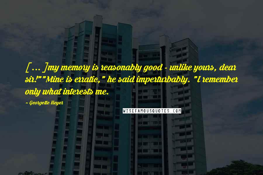 Georgette Heyer Quotes: [ ... ]my memory is reasonably good - unlike yours, dear sir!""Mine is erratic," he said imperturbably. "I remember only what interests me.