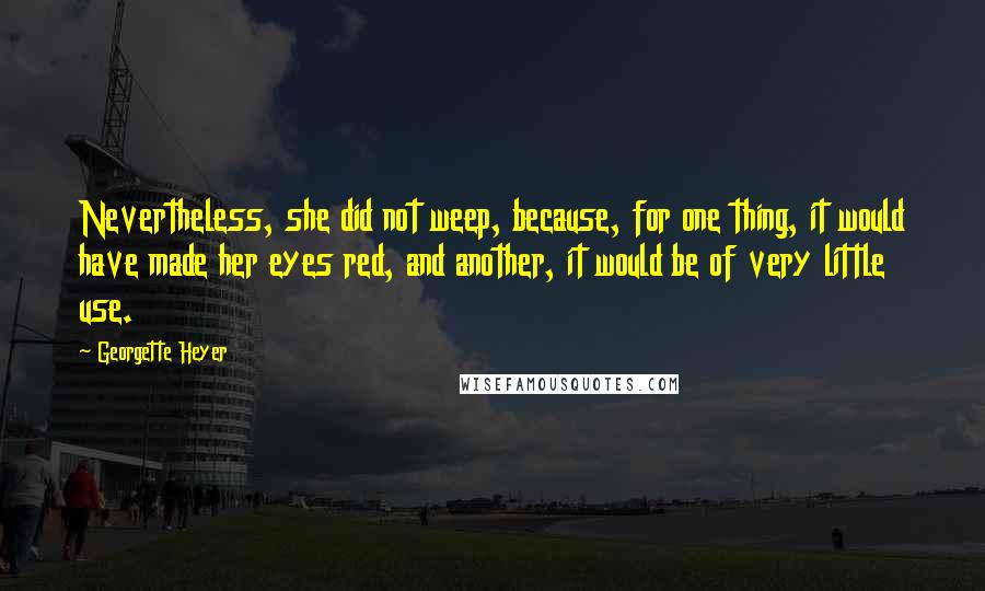 Georgette Heyer Quotes: Nevertheless, she did not weep, because, for one thing, it would have made her eyes red, and another, it would be of very little use.