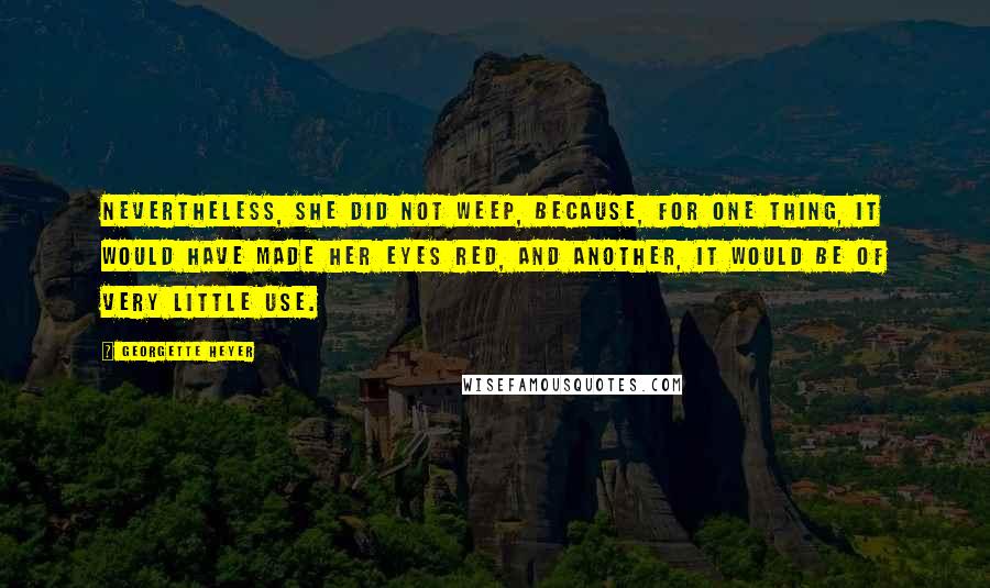 Georgette Heyer Quotes: Nevertheless, she did not weep, because, for one thing, it would have made her eyes red, and another, it would be of very little use.