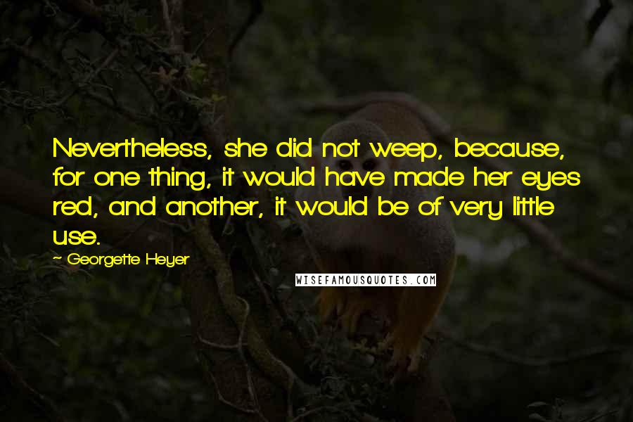 Georgette Heyer Quotes: Nevertheless, she did not weep, because, for one thing, it would have made her eyes red, and another, it would be of very little use.