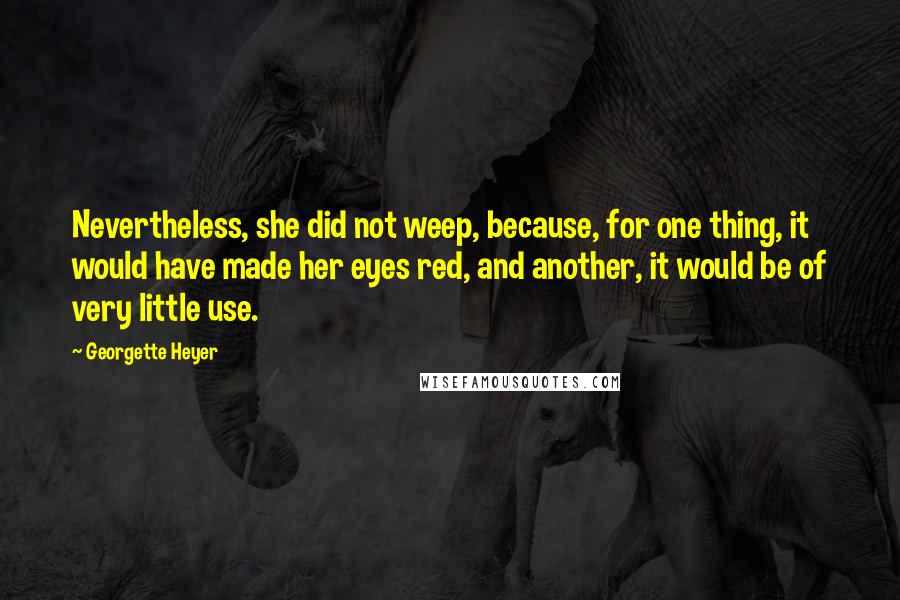 Georgette Heyer Quotes: Nevertheless, she did not weep, because, for one thing, it would have made her eyes red, and another, it would be of very little use.