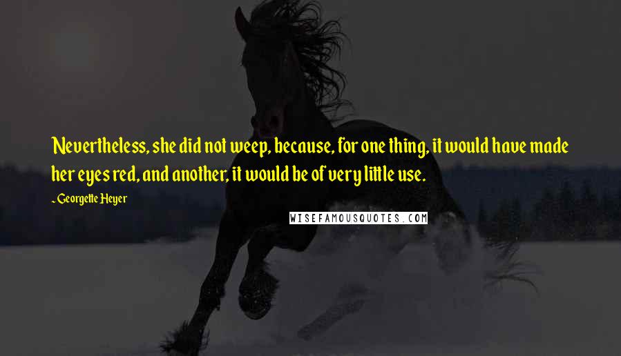 Georgette Heyer Quotes: Nevertheless, she did not weep, because, for one thing, it would have made her eyes red, and another, it would be of very little use.