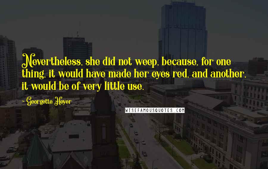 Georgette Heyer Quotes: Nevertheless, she did not weep, because, for one thing, it would have made her eyes red, and another, it would be of very little use.