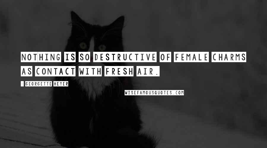 Georgette Heyer Quotes: Nothing is so destructive of female charms as contact with fresh air.
