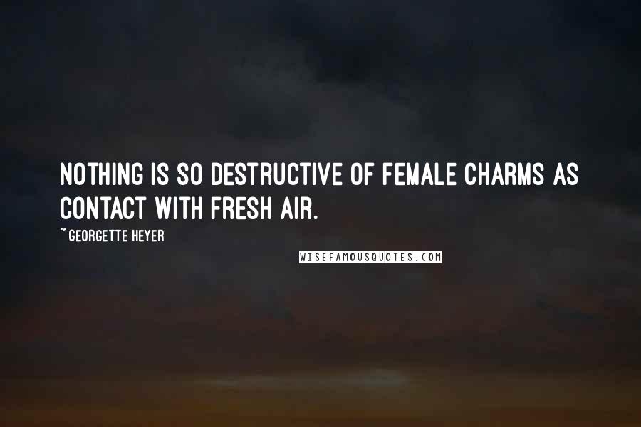 Georgette Heyer Quotes: Nothing is so destructive of female charms as contact with fresh air.