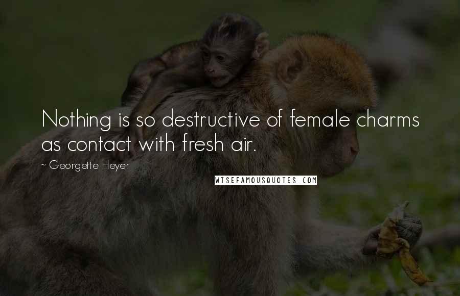 Georgette Heyer Quotes: Nothing is so destructive of female charms as contact with fresh air.