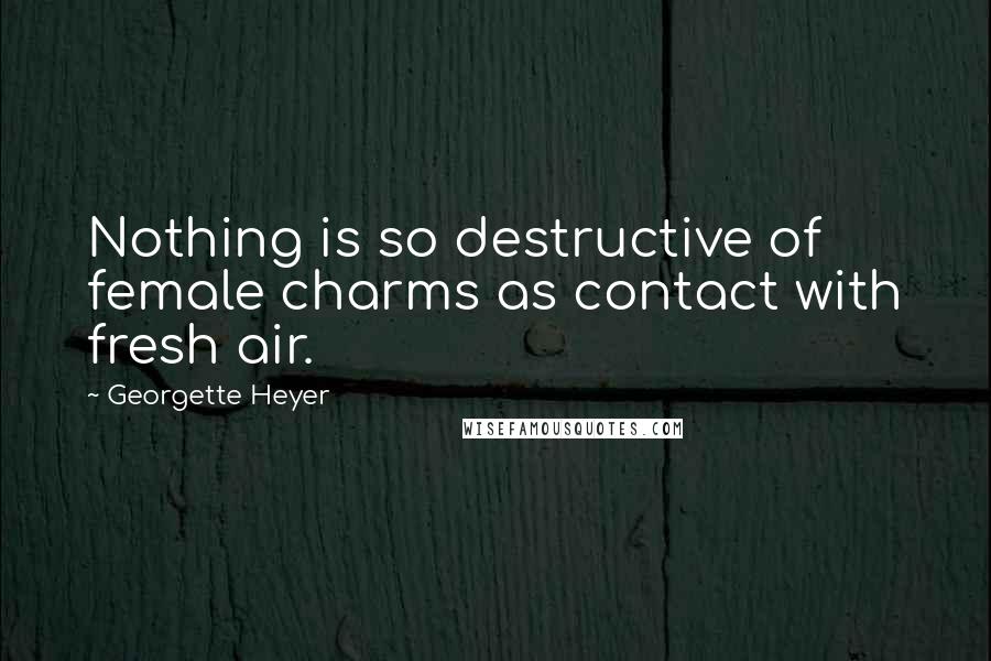 Georgette Heyer Quotes: Nothing is so destructive of female charms as contact with fresh air.