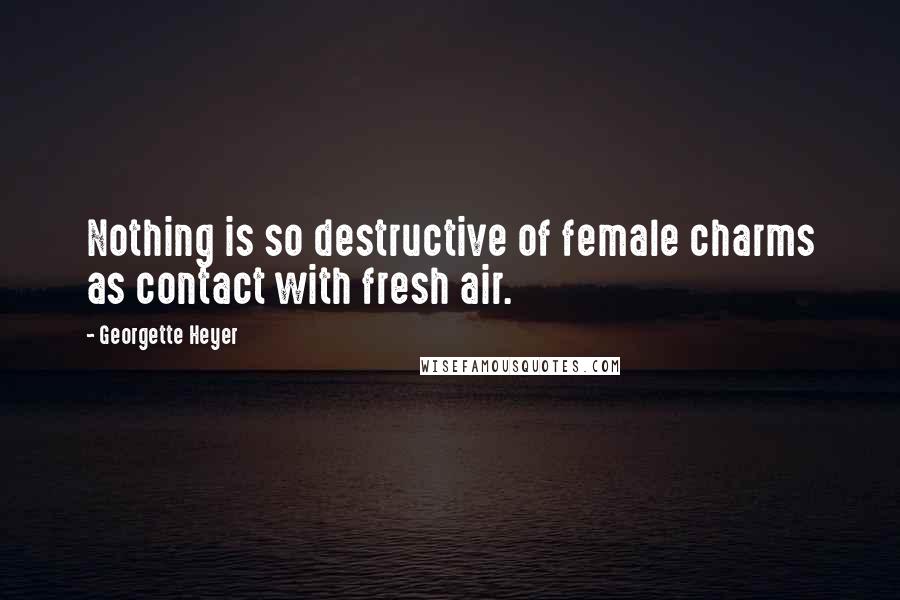 Georgette Heyer Quotes: Nothing is so destructive of female charms as contact with fresh air.