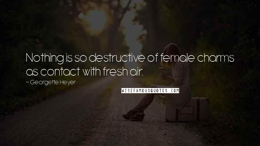 Georgette Heyer Quotes: Nothing is so destructive of female charms as contact with fresh air.