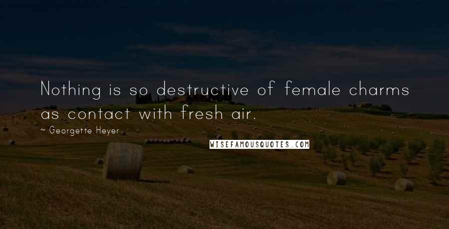 Georgette Heyer Quotes: Nothing is so destructive of female charms as contact with fresh air.