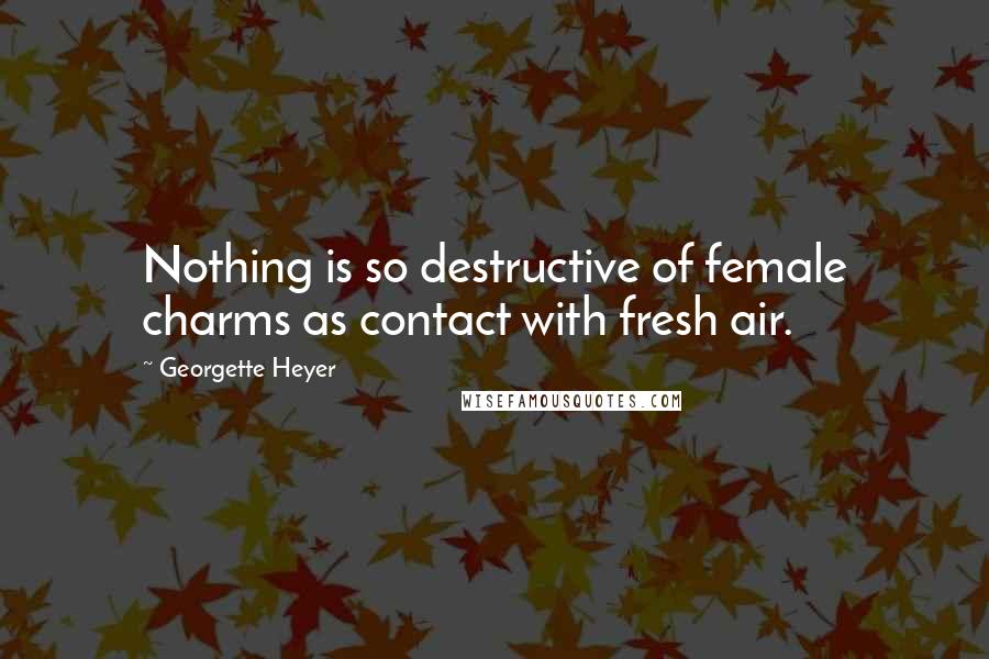 Georgette Heyer Quotes: Nothing is so destructive of female charms as contact with fresh air.