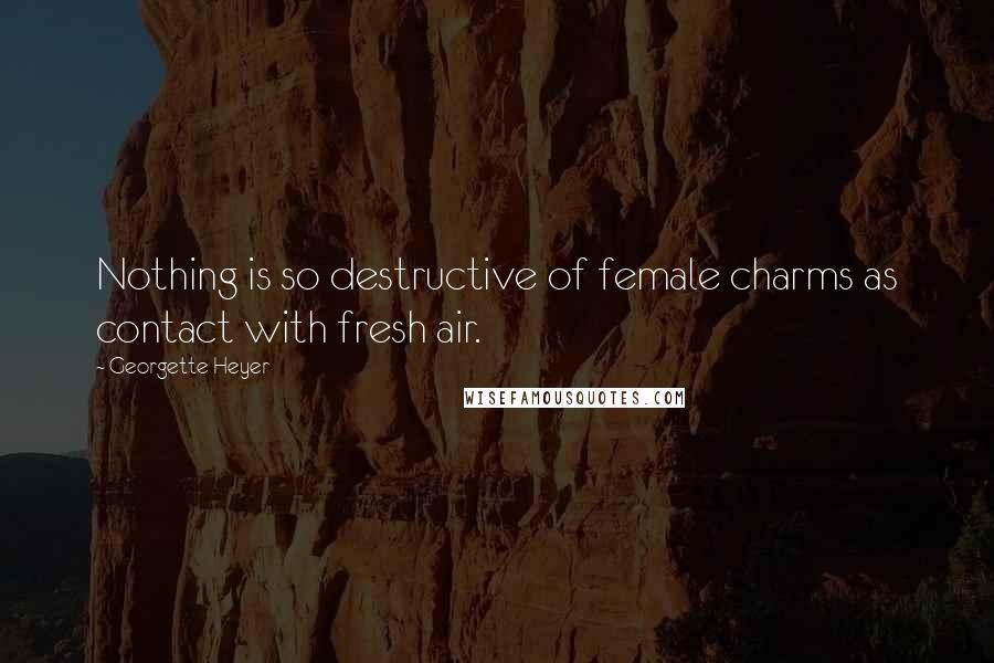 Georgette Heyer Quotes: Nothing is so destructive of female charms as contact with fresh air.