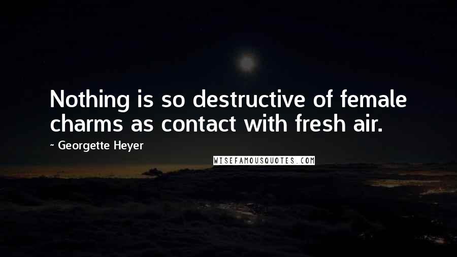 Georgette Heyer Quotes: Nothing is so destructive of female charms as contact with fresh air.