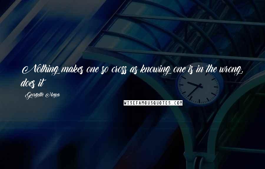 Georgette Heyer Quotes: Nothing makes one so cross as knowing one is in the wrong, does it?