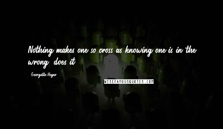 Georgette Heyer Quotes: Nothing makes one so cross as knowing one is in the wrong, does it?