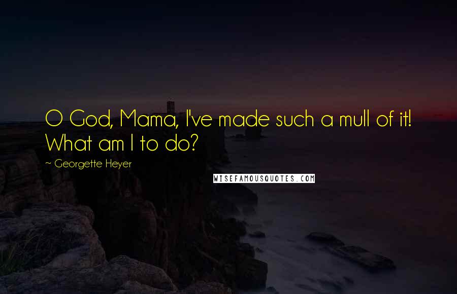 Georgette Heyer Quotes: O God, Mama, I've made such a mull of it! What am I to do?