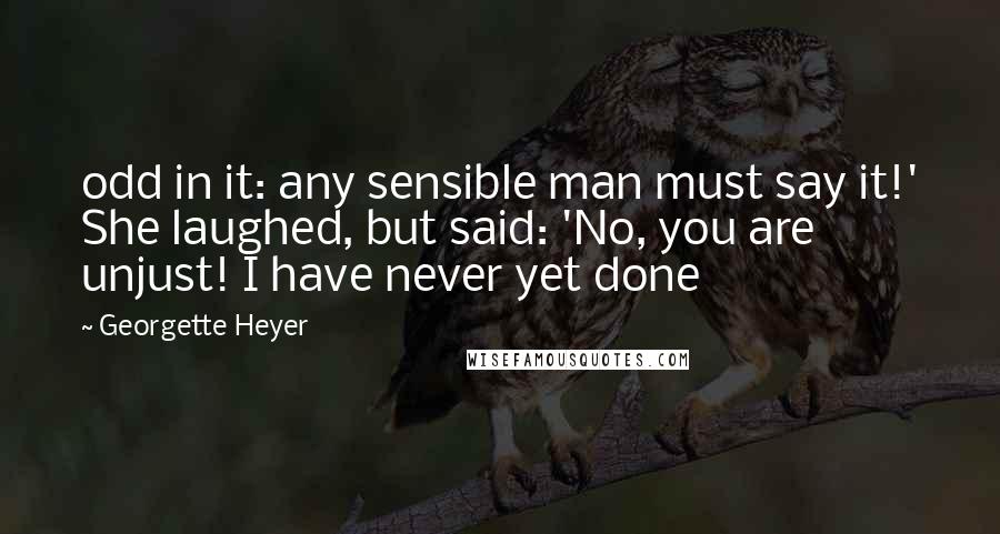 Georgette Heyer Quotes: odd in it: any sensible man must say it!' She laughed, but said: 'No, you are unjust! I have never yet done