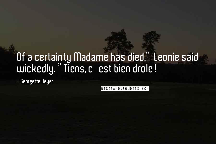 Georgette Heyer Quotes: Of a certainty Madame has died," Leonie said wickedly. "Tiens, c'est bien drole!