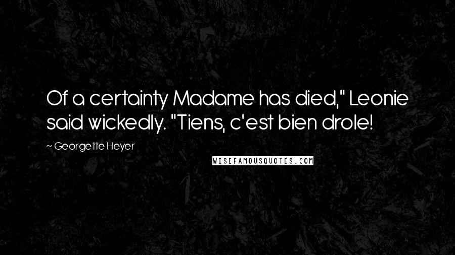 Georgette Heyer Quotes: Of a certainty Madame has died," Leonie said wickedly. "Tiens, c'est bien drole!