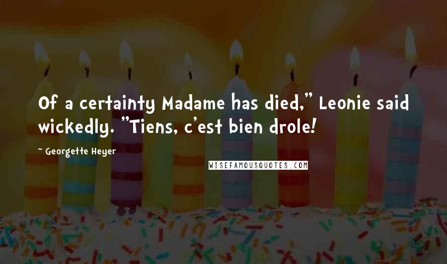 Georgette Heyer Quotes: Of a certainty Madame has died," Leonie said wickedly. "Tiens, c'est bien drole!