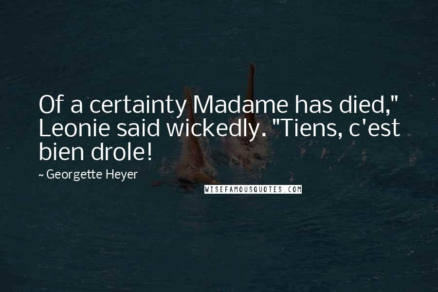 Georgette Heyer Quotes: Of a certainty Madame has died," Leonie said wickedly. "Tiens, c'est bien drole!