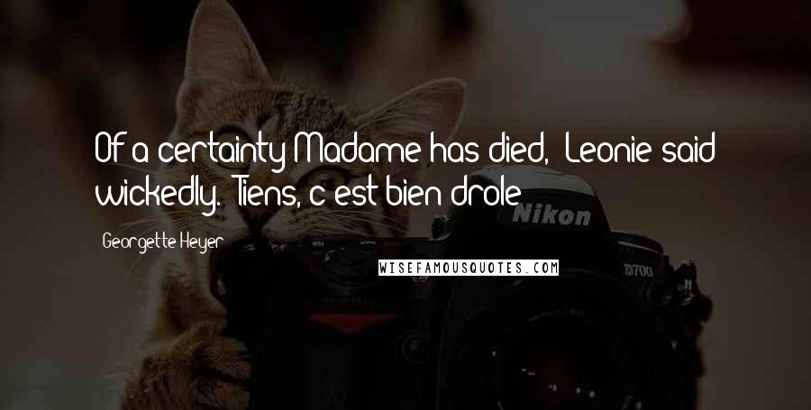 Georgette Heyer Quotes: Of a certainty Madame has died," Leonie said wickedly. "Tiens, c'est bien drole!