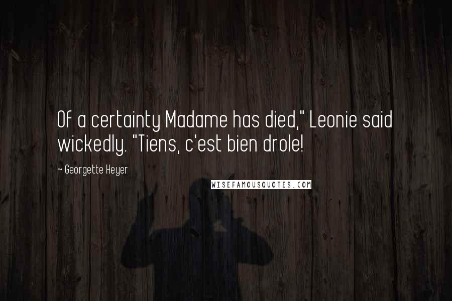 Georgette Heyer Quotes: Of a certainty Madame has died," Leonie said wickedly. "Tiens, c'est bien drole!