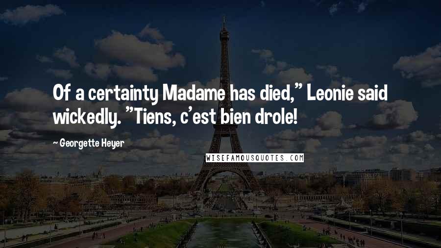 Georgette Heyer Quotes: Of a certainty Madame has died," Leonie said wickedly. "Tiens, c'est bien drole!