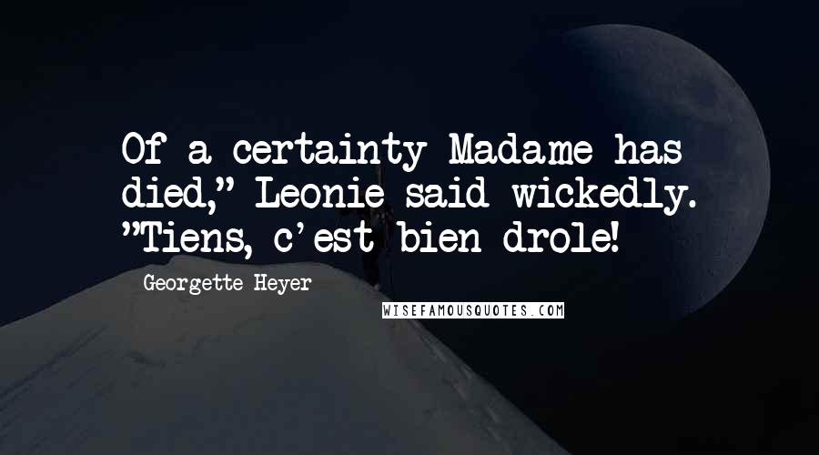 Georgette Heyer Quotes: Of a certainty Madame has died," Leonie said wickedly. "Tiens, c'est bien drole!