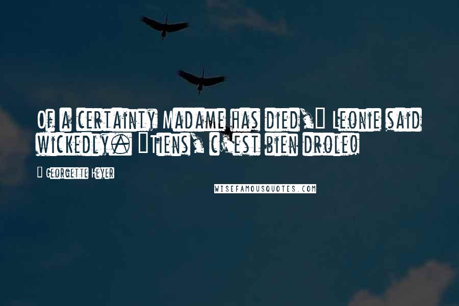 Georgette Heyer Quotes: Of a certainty Madame has died," Leonie said wickedly. "Tiens, c'est bien drole!