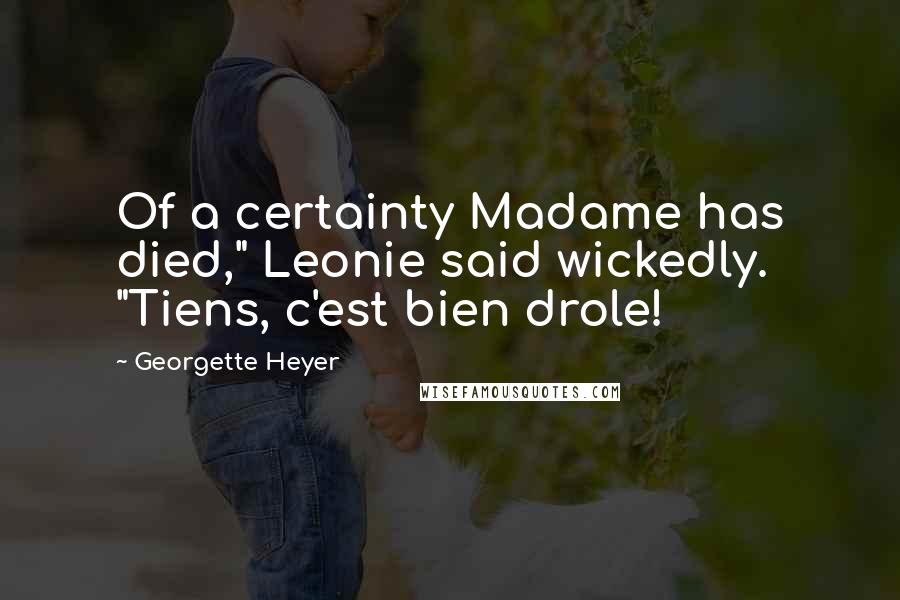 Georgette Heyer Quotes: Of a certainty Madame has died," Leonie said wickedly. "Tiens, c'est bien drole!