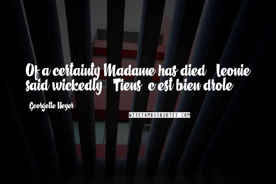 Georgette Heyer Quotes: Of a certainty Madame has died," Leonie said wickedly. "Tiens, c'est bien drole!