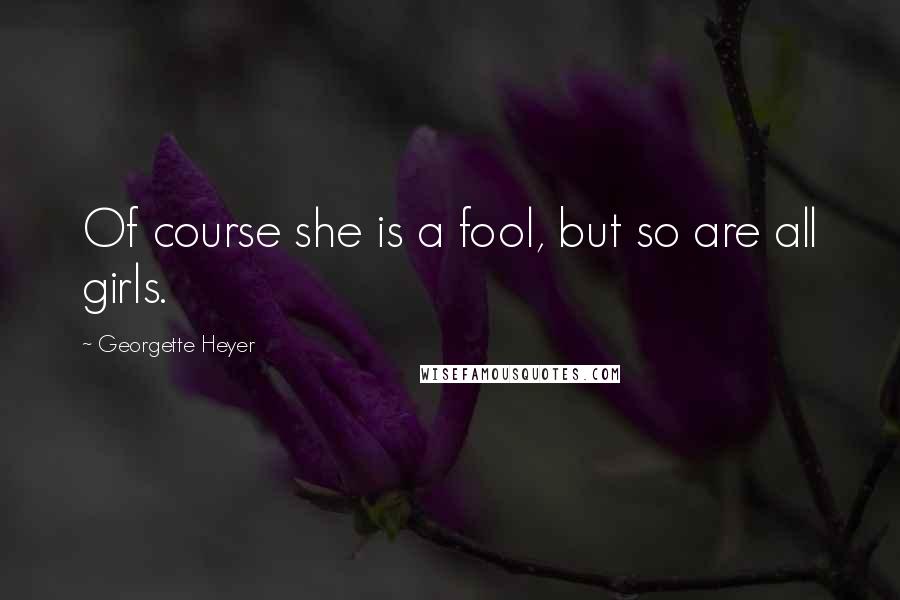 Georgette Heyer Quotes: Of course she is a fool, but so are all girls.