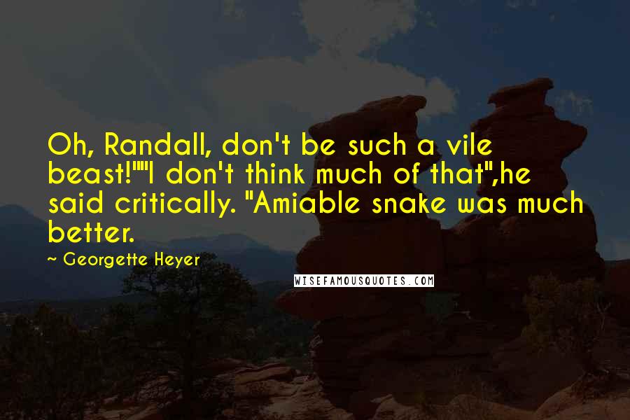 Georgette Heyer Quotes: Oh, Randall, don't be such a vile beast!""I don't think much of that",he said critically. "Amiable snake was much better.