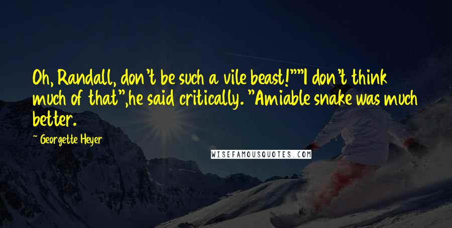 Georgette Heyer Quotes: Oh, Randall, don't be such a vile beast!""I don't think much of that",he said critically. "Amiable snake was much better.