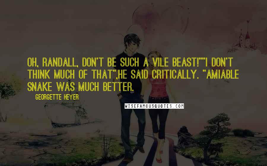 Georgette Heyer Quotes: Oh, Randall, don't be such a vile beast!""I don't think much of that",he said critically. "Amiable snake was much better.