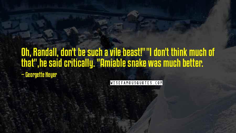 Georgette Heyer Quotes: Oh, Randall, don't be such a vile beast!""I don't think much of that",he said critically. "Amiable snake was much better.
