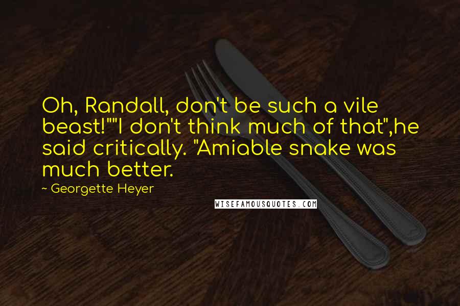 Georgette Heyer Quotes: Oh, Randall, don't be such a vile beast!""I don't think much of that",he said critically. "Amiable snake was much better.