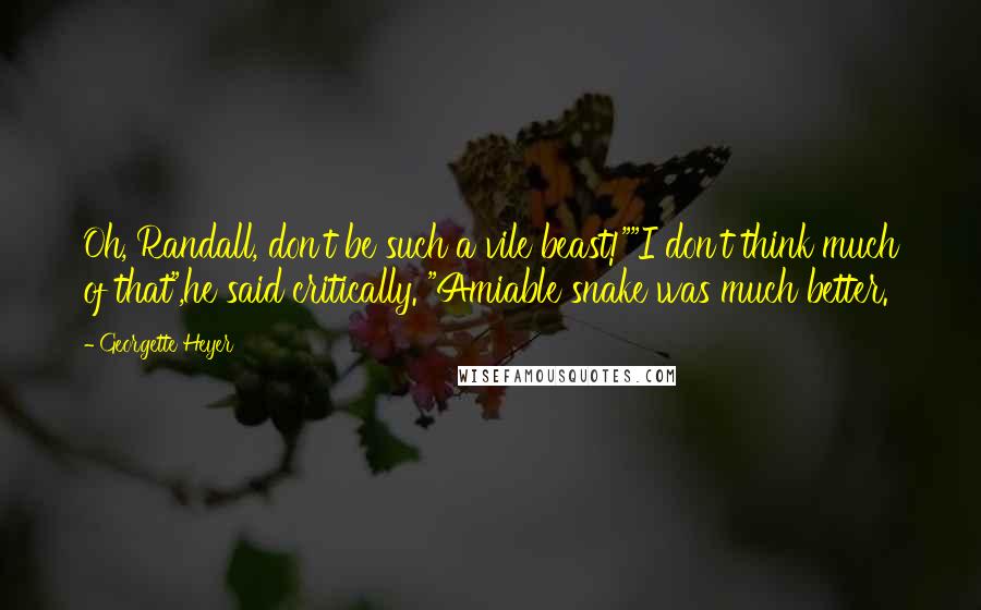 Georgette Heyer Quotes: Oh, Randall, don't be such a vile beast!""I don't think much of that",he said critically. "Amiable snake was much better.